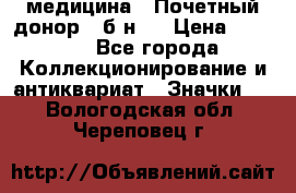 1) медицина : Почетный донор ( б/н ) › Цена ­ 2 100 - Все города Коллекционирование и антиквариат » Значки   . Вологодская обл.,Череповец г.
